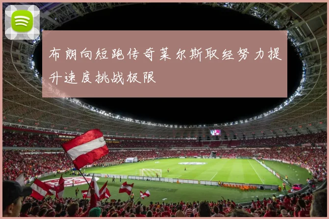 布朗向短跑传奇莱尔斯取经努力提升速度挑战极限
