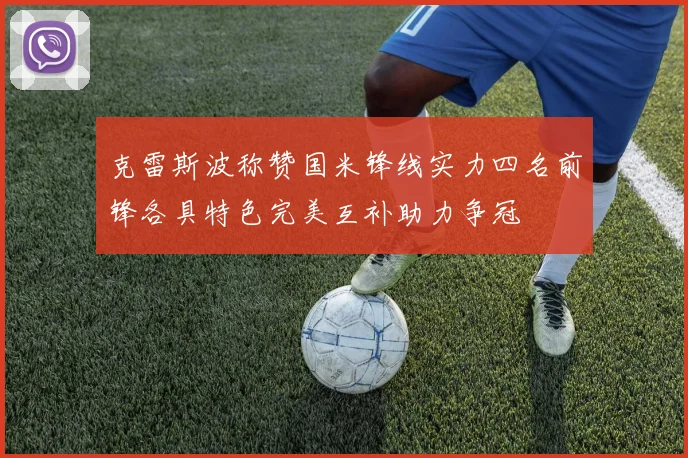 克雷斯波称赞国米锋线实力四名前锋各具特色完美互补助力争冠