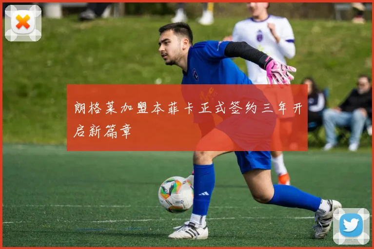 朗格莱加盟本菲卡正式签约三年开启新篇章