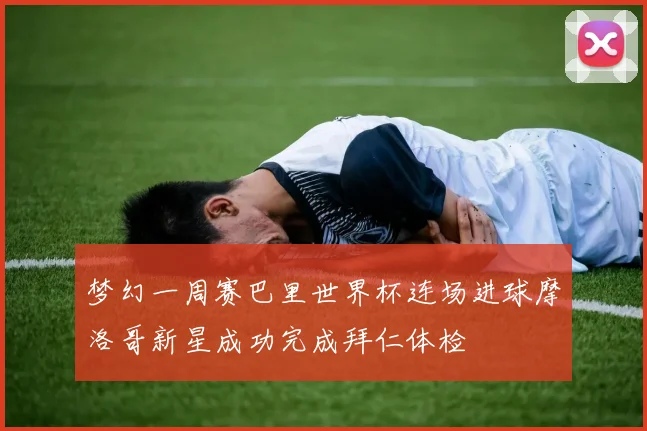 梦幻一周赛巴里世界杯连场进球摩洛哥新星成功完成拜仁体检