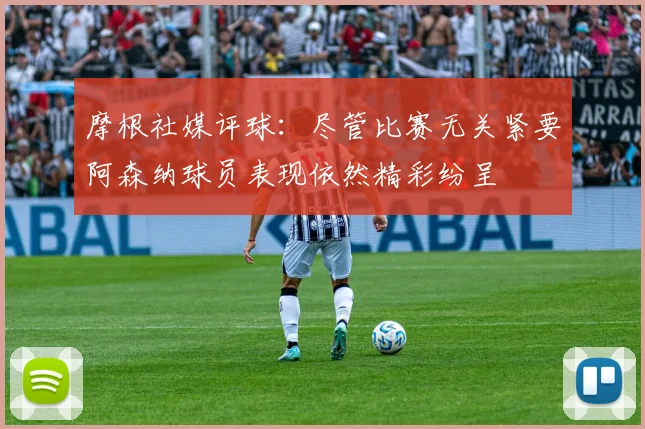 摩根社媒评球：尽管比赛无关紧要阿森纳球员表现依然精彩纷呈