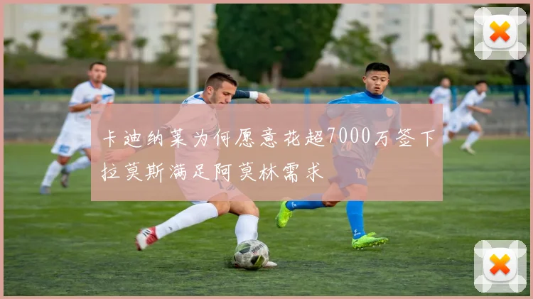 卡迪纳莱为何愿意花超7000万签下拉莫斯满足阿莫林需求
