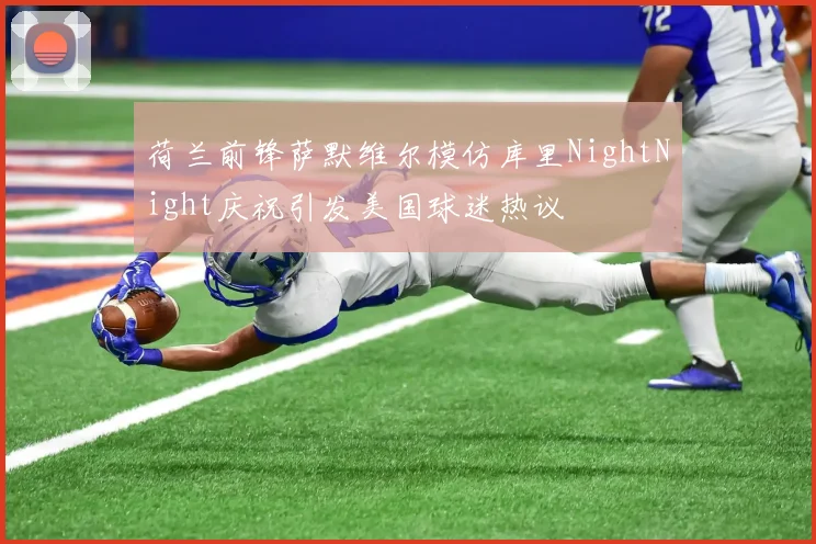 荷兰前锋萨默维尔模仿库里NightNight庆祝引发美国球迷热议