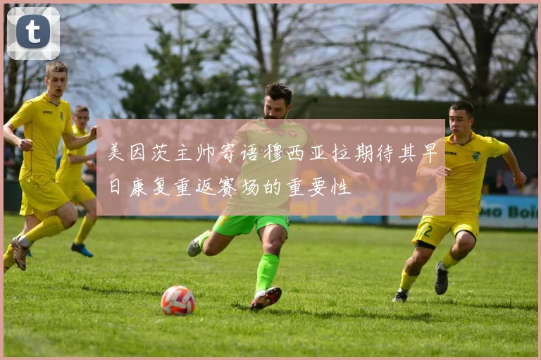 美因茨主帅寄语穆西亚拉期待其早日康复重返赛场的重要性