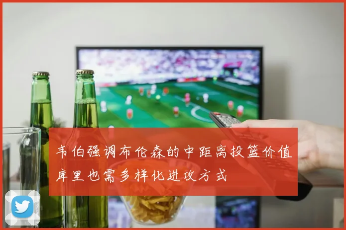 韦伯强调布伦森的中距离投篮价值库里也需多样化进攻方式