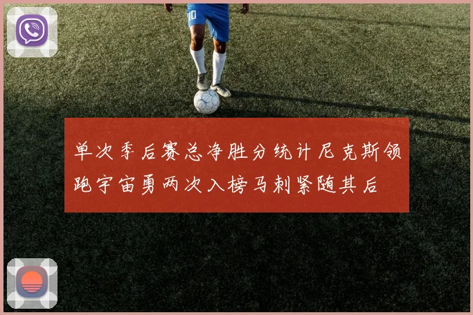 单次季后赛总净胜分统计尼克斯领跑宇宙勇两次入榜马刺紧随其后