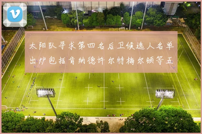 太阳队寻求第四名后卫候选人名单出炉包括肯纳德许尔特梅尔顿等五位球员