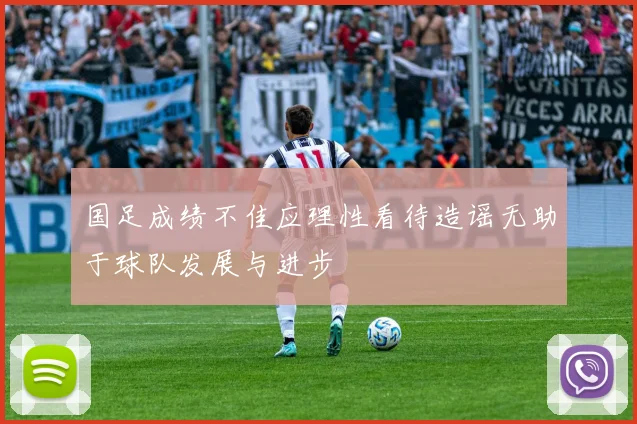 国足成绩不佳应理性看待造谣无助于球队发展与进步