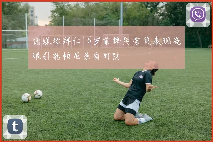 德媒称拜仁16岁前锋阿索莫表现亮眼引孔帕尼亲自盯防
